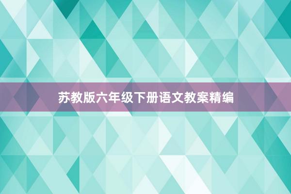 苏教版六年级下册语文教案精编