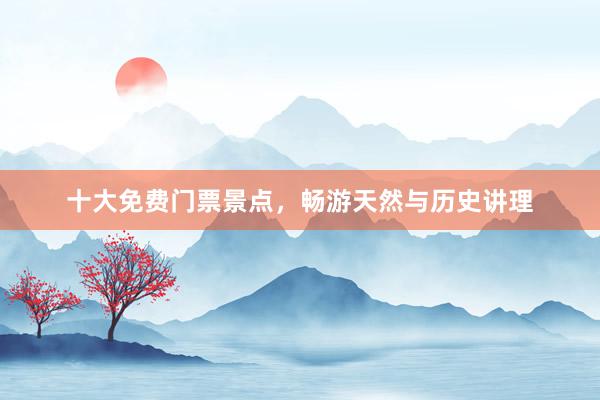 十大免费门票景点，畅游天然与历史讲理