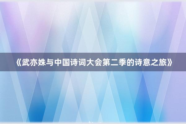 《武亦姝与中国诗词大会第二季的诗意之旅》